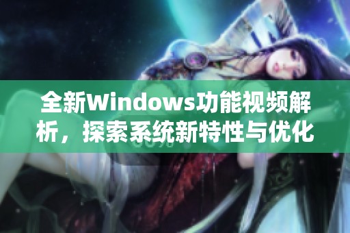 全新Windows功能视频解析，探索系统新特性与优化技巧