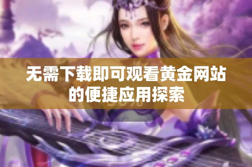 无需下载即可观看黄金网站的便捷应用探索