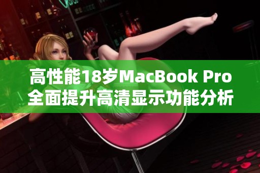 高性能18岁MacBook Pro全面提升高清显示功能分析