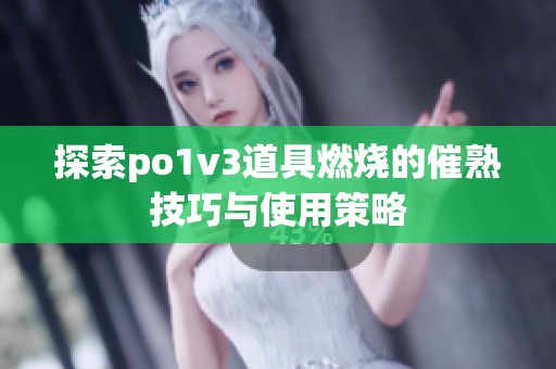 探索po1v3道具燃烧的催熟技巧与使用策略