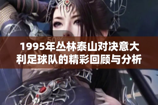 1995年丛林泰山对决意大利足球队的精彩回顾与分析
