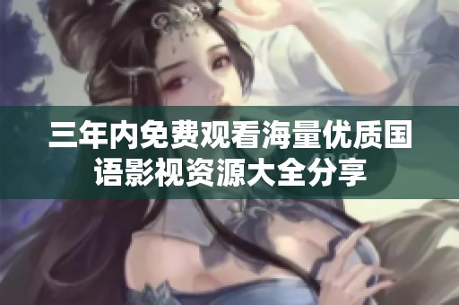 三年内免费观看海量优质国语影视资源大全分享