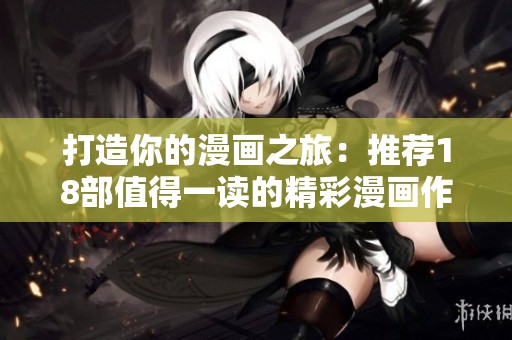 打造你的漫画之旅：推荐18部值得一读的精彩漫画作品
