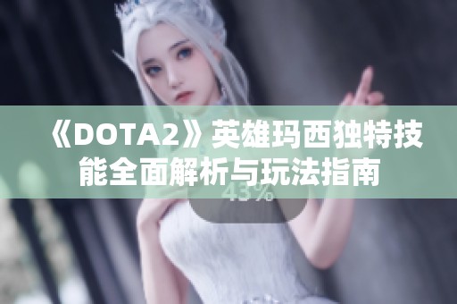 《DOTA2》英雄玛西独特技能全面解析与玩法指南