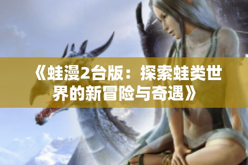 《蛙漫2台版：探索蛙类世界的新冒险与奇遇》