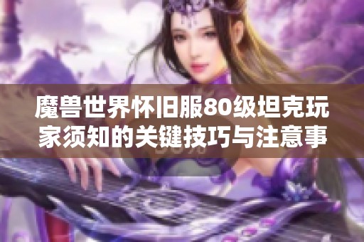 魔兽世界怀旧服80级坦克玩家须知的关键技巧与注意事项