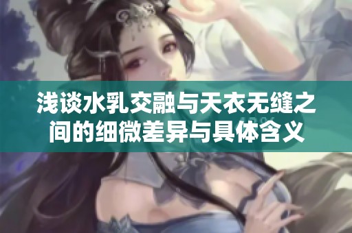 浅谈水乳交融与天衣无缝之间的细微差异与具体含义