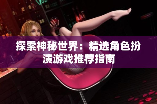 探索神秘世界：精选角色扮演游戏推荐指南