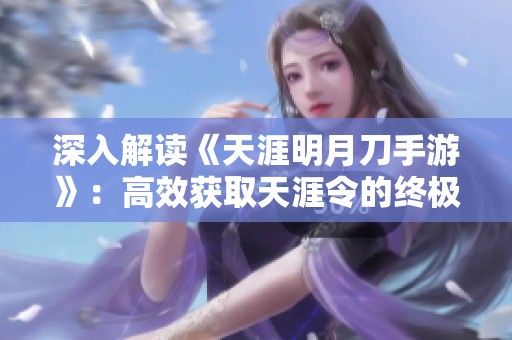 深入解读《天涯明月刀手游》：高效获取天涯令的终极攻略