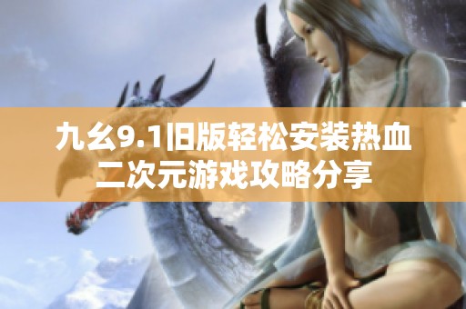 九幺9.1旧版轻松安装热血二次元游戏攻略分享