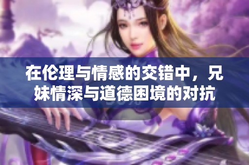 在伦理与情感的交错中，兄妹情深与道德困境的对抗
