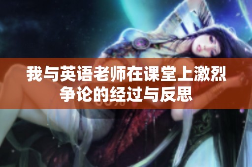 我与英语老师在课堂上激烈争论的经过与反思