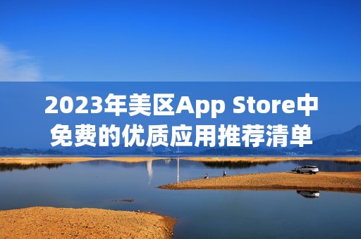 2023年美区App Store中免费的优质应用推荐清单