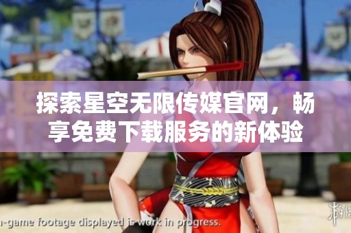 探索星空无限传媒官网，畅享免费下载服务的新体验