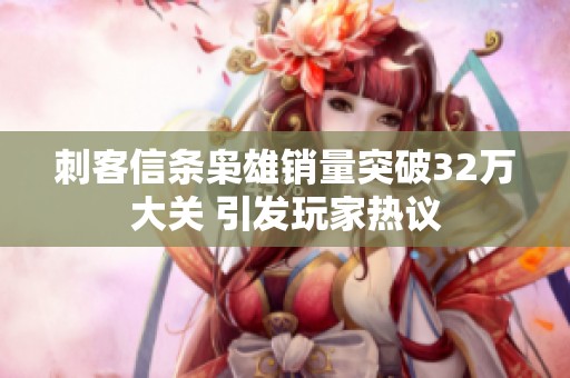 刺客信条枭雄销量突破32万大关 引发玩家热议
