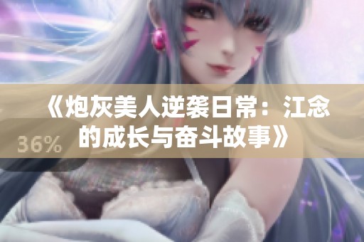 《炮灰美人逆袭日常：江念的成长与奋斗故事》