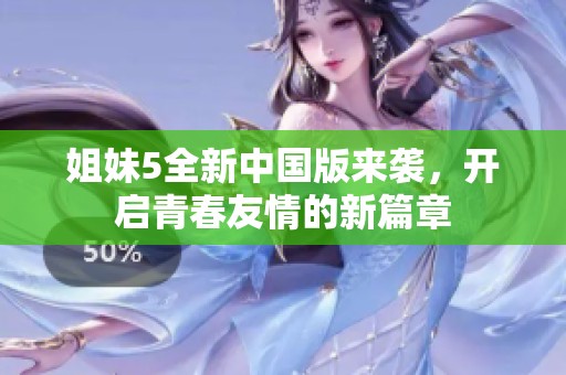 姐妹5全新中国版来袭，开启青春友情的新篇章
