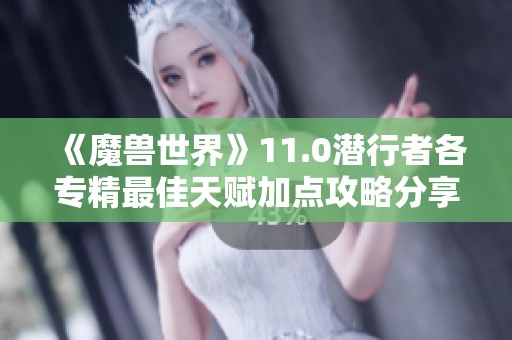 《魔兽世界》11.0潜行者各专精最佳天赋加点攻略分享
