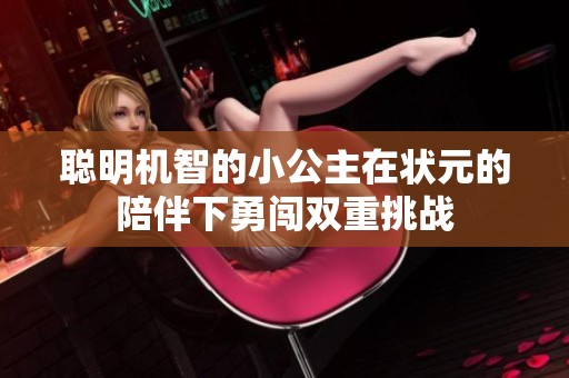 聪明机智的小公主在状元的陪伴下勇闯双重挑战
