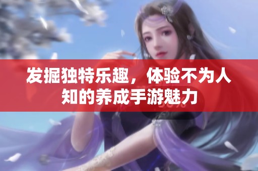 发掘独特乐趣，体验不为人知的养成手游魅力