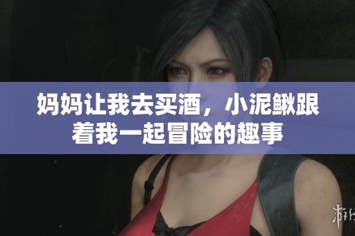 妈妈让我去买酒，小泥鳅跟着我一起冒险的趣事