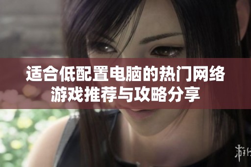 适合低配置电脑的热门网络游戏推荐与攻略分享