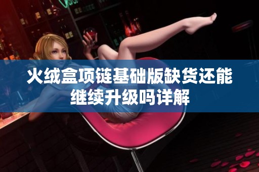 火绒盒项链基础版缺货还能继续升级吗详解
