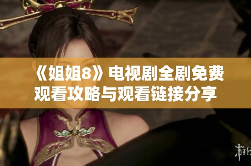 《姐姐8》电视剧全剧免费观看攻略与观看链接分享