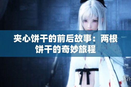 夹心饼干的前后故事：两根饼干的奇妙旅程