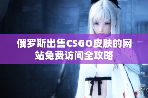 俄罗斯出售CSGO皮肤的网站免费访问全攻略