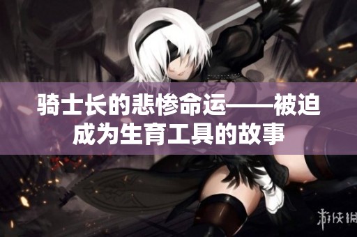 骑士长的悲惨命运——被迫成为生育工具的故事