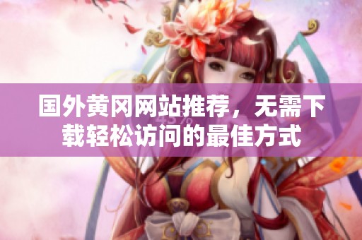 国外黄冈网站推荐，无需下载轻松访问的最佳方式