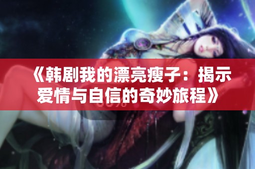 《韩剧我的漂亮瘦子：揭示爱情与自信的奇妙旅程》