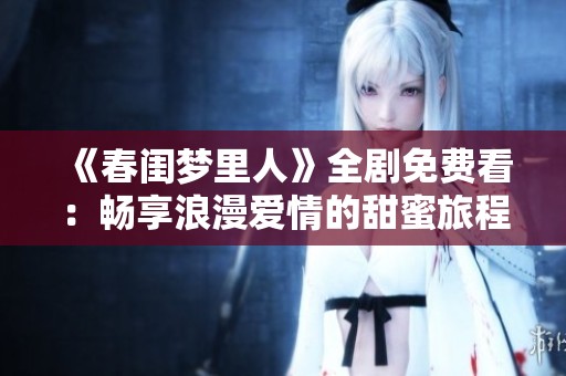 《春闺梦里人》全剧免费看：畅享浪漫爱情的甜蜜旅程