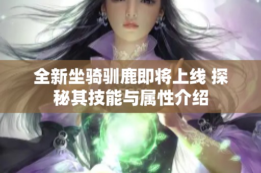 全新坐骑驯鹿即将上线 探秘其技能与属性介绍