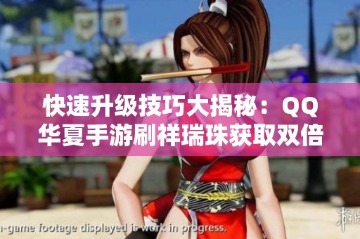 快速升级技巧大揭秘：QQ华夏手游刷祥瑞珠获取双倍经验攻略