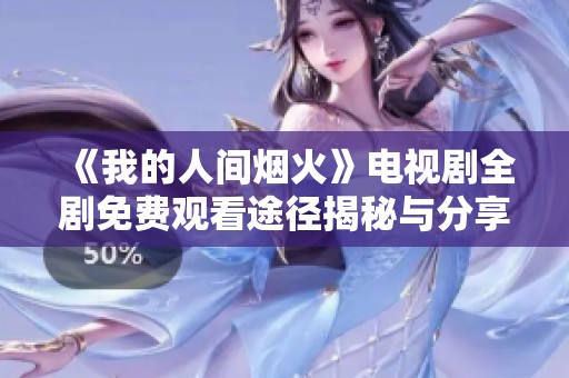 《我的人间烟火》电视剧全剧免费观看途径揭秘与分享