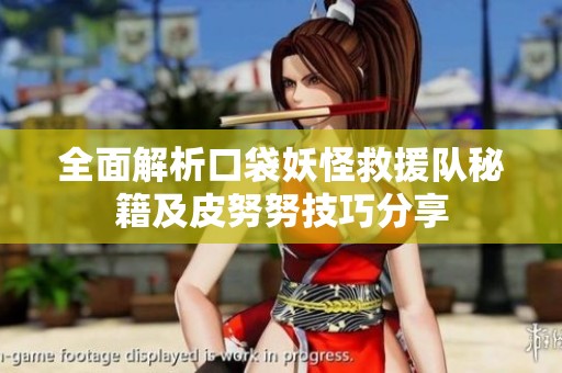 全面解析口袋妖怪救援队秘籍及皮努努技巧分享