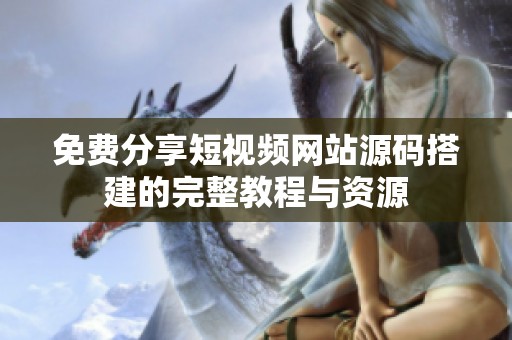 免费分享短视频网站源码搭建的完整教程与资源