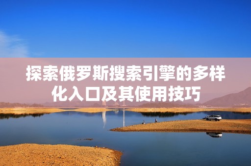 探索俄罗斯搜索引擎的多样化入口及其使用技巧
