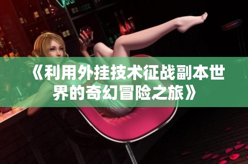 《利用外挂技术征战副本世界的奇幻冒险之旅》