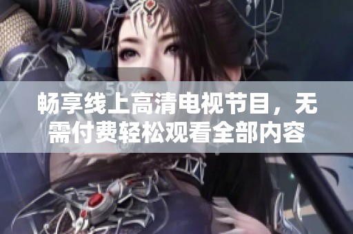 畅享线上高清电视节目，无需付费轻松观看全部内容