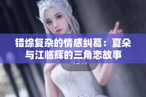 错综复杂的情感纠葛：夏朵与江临辉的三角恋故事