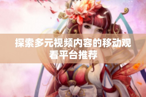 探索多元视频内容的移动观看平台推荐