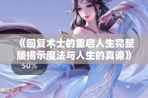 《回复术士的重启人生完整版揭示魔法与人生的真谛》