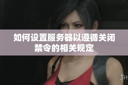 如何设置服务器以遵循关闭禁令的相关规定
