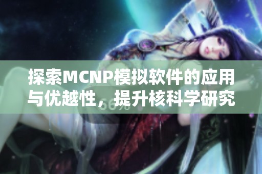 探索MCNP模拟软件的应用与优越性，提升核科学研究水平