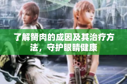 了解胬肉的成因及其治疗方法，守护眼睛健康
