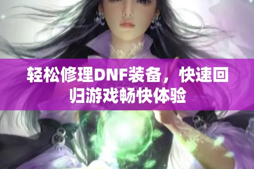 轻松修理DNF装备，快速回归游戏畅快体验