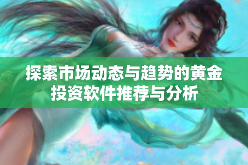 探索市场动态与趋势的黄金投资软件推荐与分析